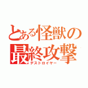 とある怪獣の最終攻撃（デストロイヤー）