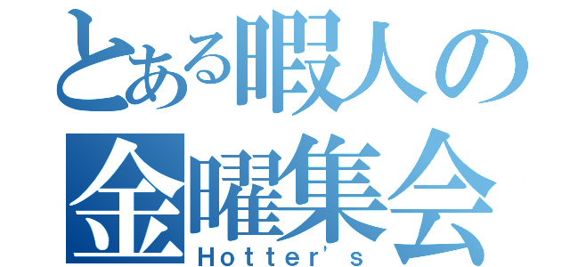 とある暇人の金曜集会（Ｈｏｔｔｅｒ'ｓ）