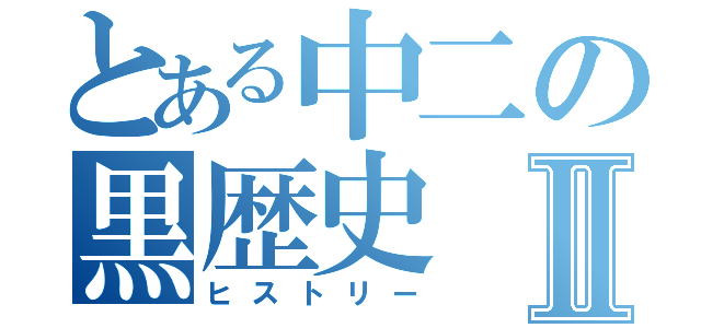 とある中二の黒歴史Ⅱ（ヒストリー）