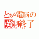 とある電脳の強制終了（ラストタイム）