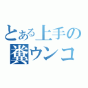 とある上手の糞ウンコ（）