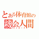 とある体育館の機会人間（サイボーグ）