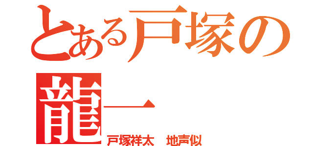 とある戸塚の龍一（戸塚祥太　地声似）