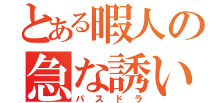 とある暇人の急な誘い（パスドラ）