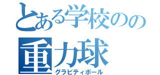 とある学校のの重力球（グラビティボール）