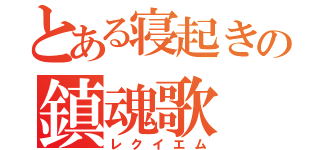 とある寝起きの鎮魂歌（レクイエム）