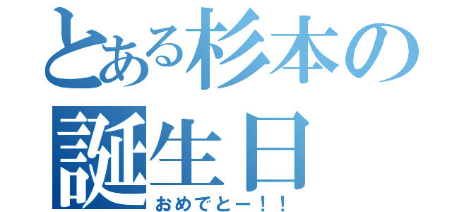 とある杉本の誕生日（おめでとー！！）