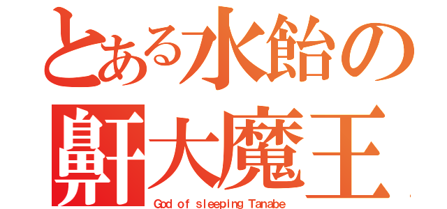 とある水飴の鼾大魔王（Ｇｏｄ ｏｆ ｓｌｅｅｐｉｎｇ Ｔａｎａｂｅ）