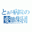 とある病院の変態集団（あずにゃんペロペロ）