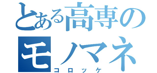 とある高専のモノマネ野郎（コロッケ）