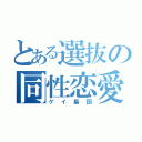 とある選抜の同性恋愛（ゲイ集団）