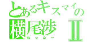 とあるキスマイの横尾渉Ⅱ（わったー）