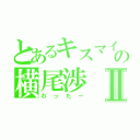 とあるキスマイの横尾渉Ⅱ（わったー）