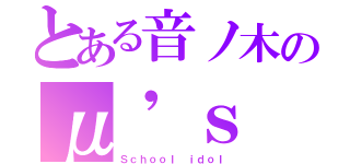 とある音ノ木のμ'ｓ（Ｓｃｈｏｏｌ ｉｄｏｌ）