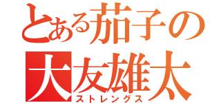 とある茄子の大友雄太（ストレングス）