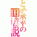 とある承平の田舎伝説Ⅱ（いつあるかな、、、）