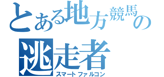 とある地方競馬の逃走者（スマートファルコン）