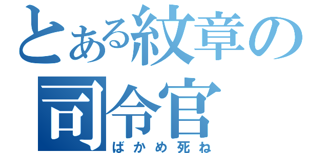 とある紋章の司令官（ばかめ死ね）