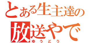 とある生主達の放送やで（ゆうどう）