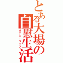 とある大場の自慰生活（オナニーライフ）