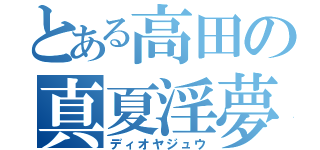 とある高田の真夏淫夢（ディオヤジュウ）