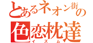 とあるネオン街ホスの色恋枕達（イズム）