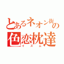 とあるネオン街ホスの色恋枕達（イズム）