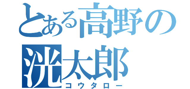 とある高野の洸太郎（コウタロー）