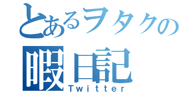 とあるヲタクの暇日記（Ｔｗｉｔｔｅｒ）