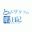 とあるヲタクの暇日記（Ｔｗｉｔｔｅｒ）