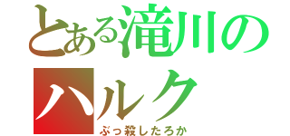 とある滝川のハルク（ぶっ殺したろか）