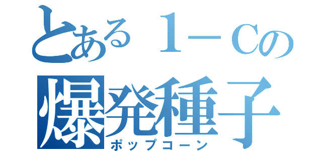 とある１－Ｃの爆発種子（ポップコーン）