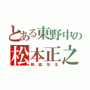 とある東野中の松本正之（熱血先生）