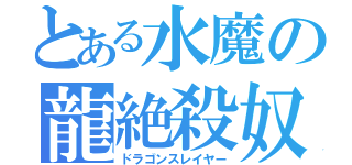 とある水魔の龍絶殺奴（ドラゴンスレイヤー）