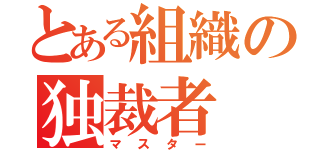 とある組織の独裁者（マスター）