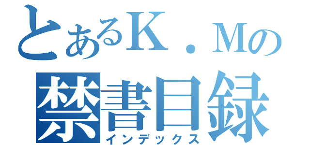 とあるＫ．Ｍの禁書目録（インデックス）