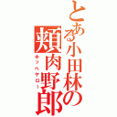 とある小田林の頬肉野郎（ホッペヤロー）