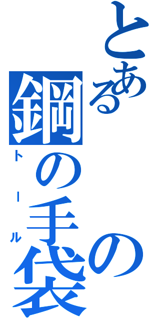 とあるの鋼の手袋（トール）