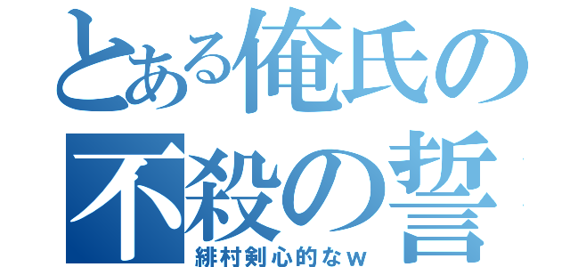 とある俺氏の不殺の誓（緋村剣心的なｗ）