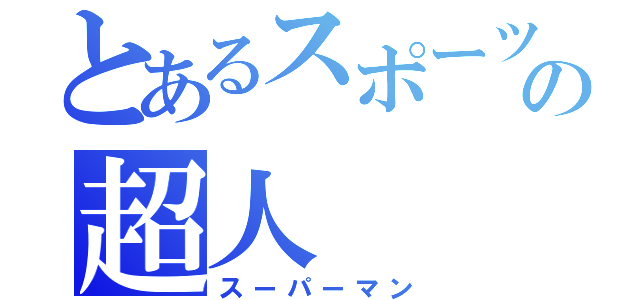 とあるスポーツマンの超人（スーパーマン）