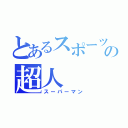 とあるスポーツマンの超人（スーパーマン）