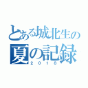 とある城北生の夏の記録（２０１８）