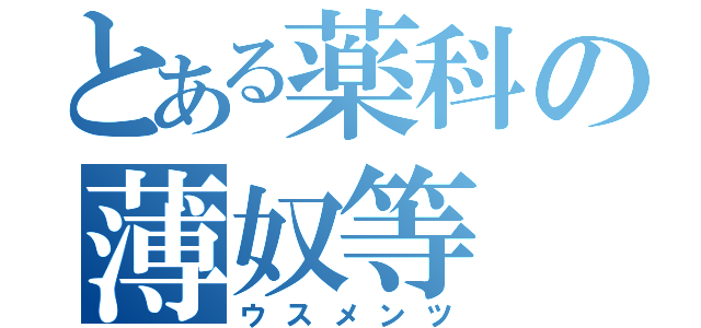 とある薬科の薄奴等（ウスメンツ）