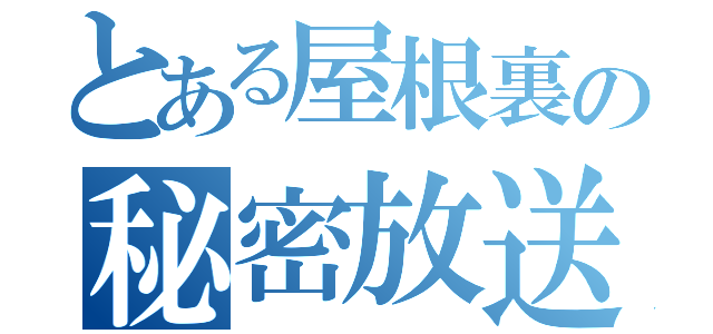 とある屋根裏の秘密放送（）