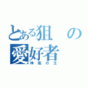 とある狙の愛好者（神風の王）