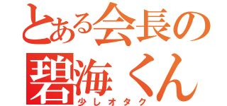 とある会長の碧海くん（少しオタク）