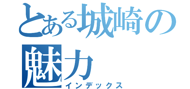 とある城崎の魅力（インデックス）