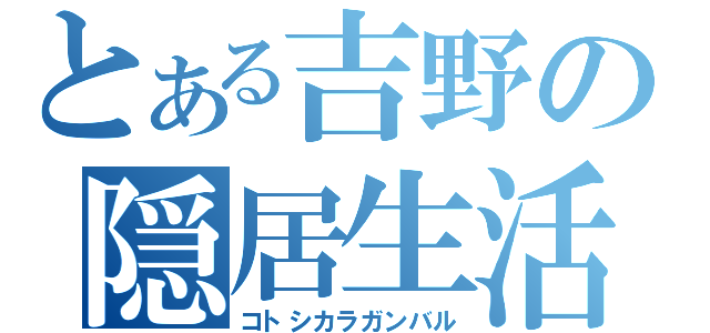 とある吉野の隠居生活２０１１（コトシカラガンバル）