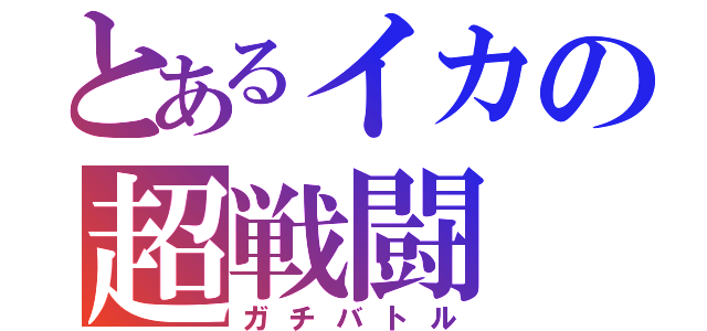 とあるイカの超戦闘（ガチバトル）