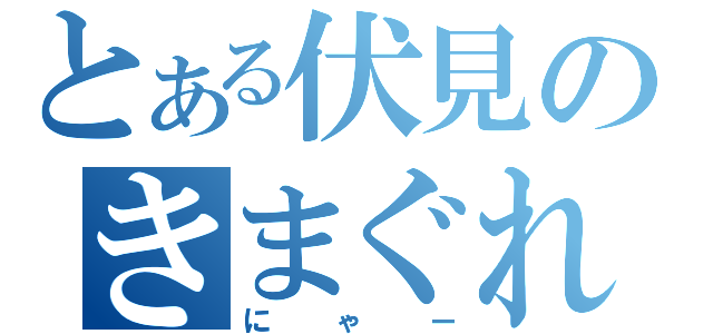 とある伏見のきまぐれ（にゃー）